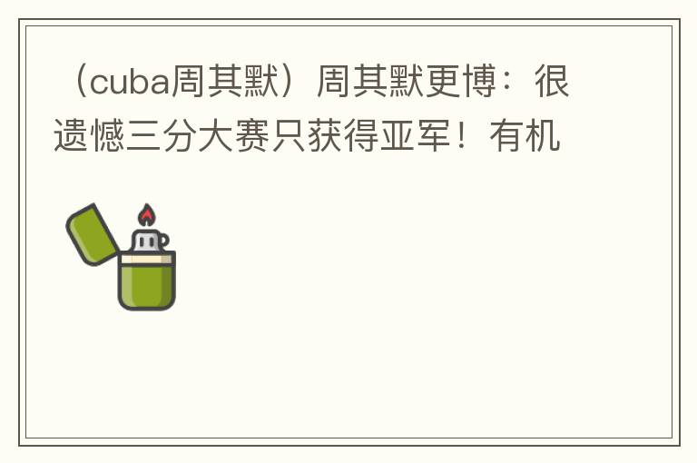 （cuba周其默）周其默更博：很遗憾三分大赛只获得亚军！有机会我还会再来！