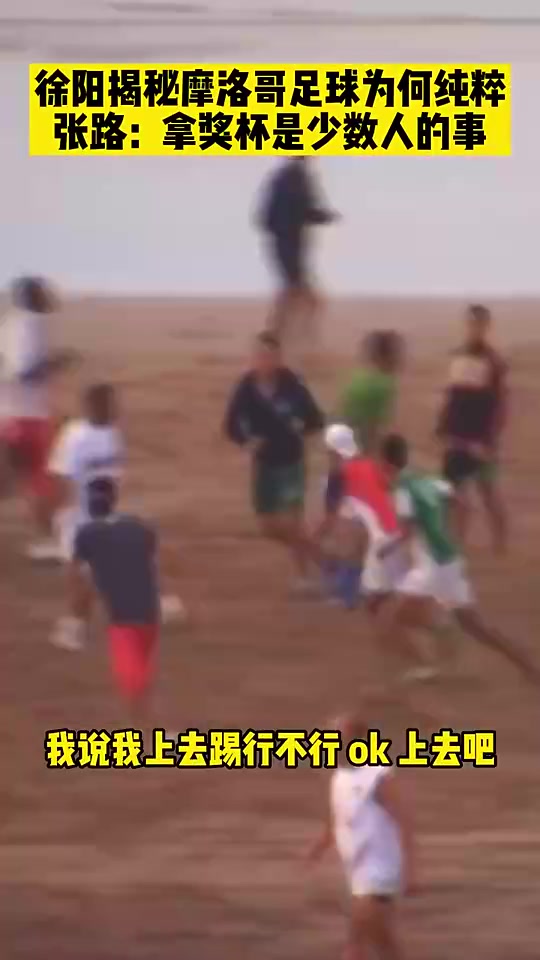 徐阳揭秘摩洛哥足球为何纯粹：他们的孩子踢球就是快乐的在玩儿（摩洛哥 徐阳）