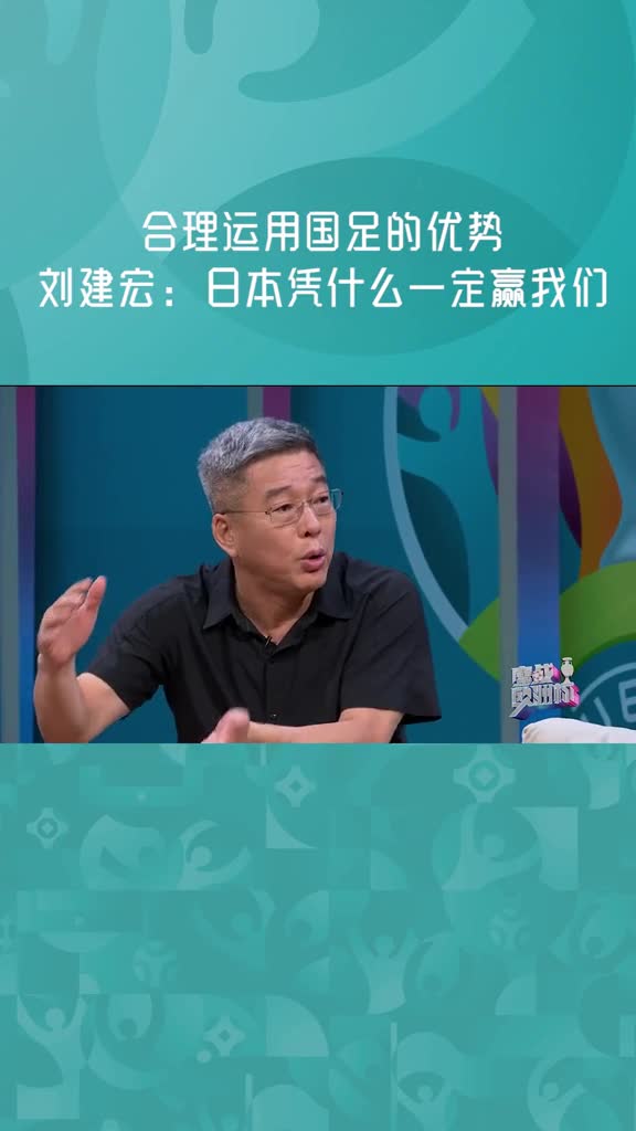 刘建宏：日本凭什么一定赢我们，国足应该发挥好自我优势（刘建宏谈国足取胜日本秘诀）