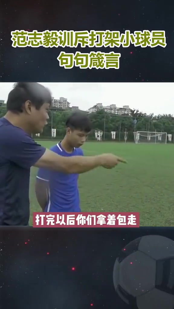 毫不留情！范志毅名场面怒骂打架小球员（范志毅怒斥小球员）